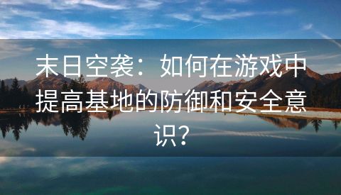 末日空袭：如何在游戏中提高基地的防御和安全意识？