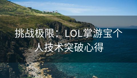 挑战极限：LOL掌游宝个人技术突破心得