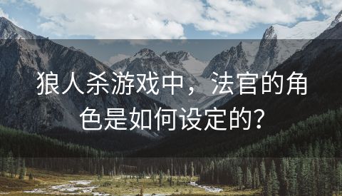 狼人杀游戏中，法官的角色是如何设定的？