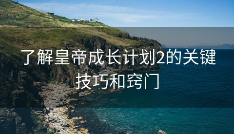 了解皇帝成长计划2的关键技巧和窍门