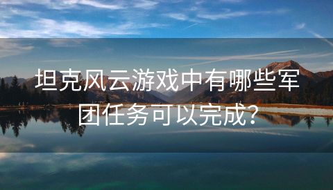 坦克风云游戏中有哪些军团任务可以完成？