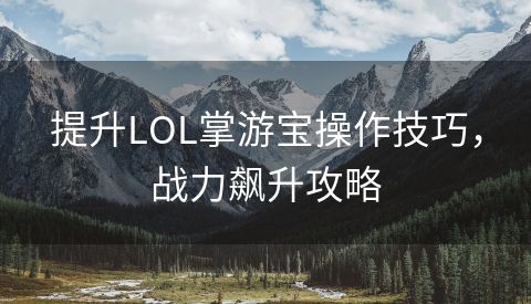 提升LOL掌游宝操作技巧，战力飙升攻略