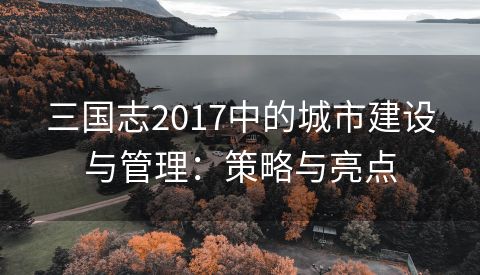 三国志2017中的城市建设与管理：策略与亮点