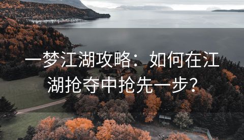 一梦江湖攻略：如何在江湖抢夺中抢先一步？