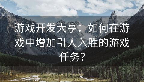 游戏开发大亨：如何在游戏中增加引人入胜的游戏任务？