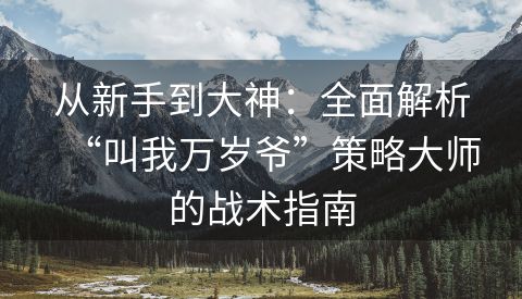 从新手到大神：全面解析“叫我万岁爷”策略大师的战术指南