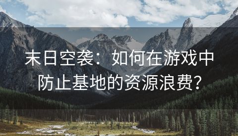 末日空袭：如何在游戏中防止基地的资源浪费？