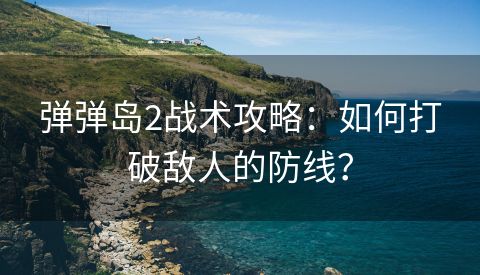 弹弹岛2战术攻略：如何打破敌人的防线？