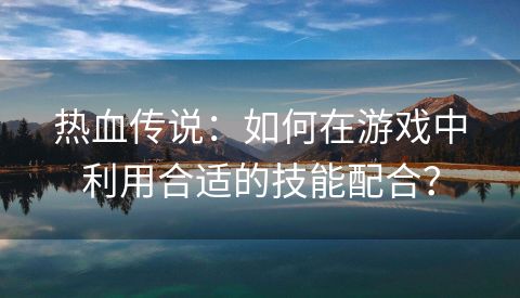 热血传说：如何在游戏中利用合适的技能配合？