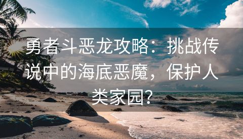 勇者斗恶龙攻略：挑战传说中的海底恶魔，保护人类家园？