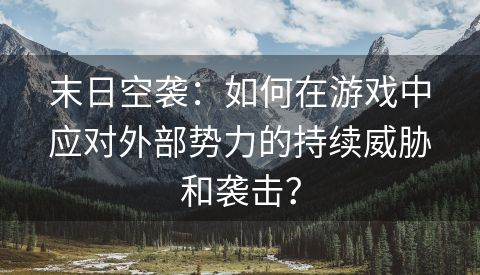 末日空袭：如何在游戏中应对外部势力的持续威胁和袭击？