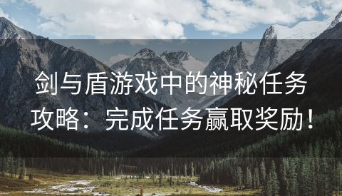 剑与盾游戏中的神秘任务攻略：完成任务赢取奖励！