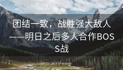 团结一致，战胜强大敌人——明日之后多人合作BOSS战