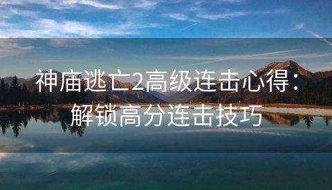 神庙逃亡2高级连击心得：解锁高分连击技巧