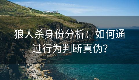 狼人杀身份分析：如何通过行为判断真伪？