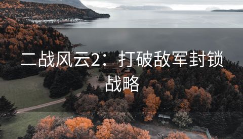 二战风云2：打破敌军封锁战略