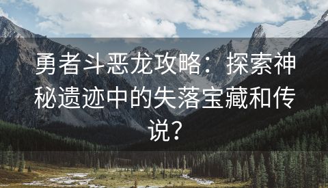 勇者斗恶龙攻略：探索神秘遗迹中的失落宝藏和传说？