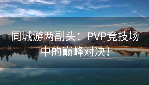 同城游两副头：PVP竞技场中的巅峰对决！