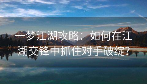 一梦江湖攻略：如何在江湖交锋中抓住对手破绽？