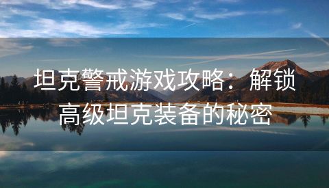 坦克警戒游戏攻略：解锁高级坦克装备的秘密