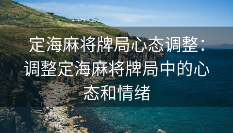 定海麻将牌局心态调整：调整定海麻将牌局中的心态和情绪