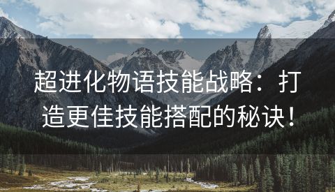 超进化物语技能战略：打造更佳技能搭配的秘诀！