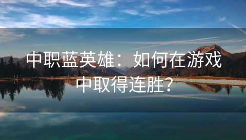 中职蓝英雄：如何在游戏中取得连胜？