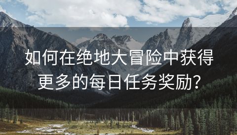 如何在绝地大冒险中获得更多的每日任务奖励？