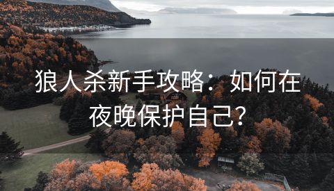 狼人杀新手攻略：如何在夜晚保护自己？