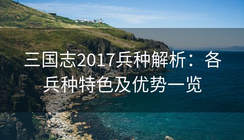 三国志2017兵种解析：各兵种特色及优势一览