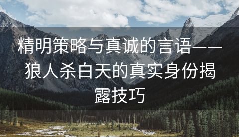 精明策略与真诚的言语——狼人杀白天的真实身份揭露技巧