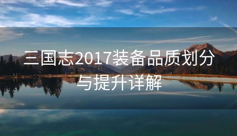 三国志2017装备品质划分与提升详解