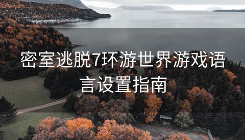 密室逃脱7环游世界游戏语言设置指南