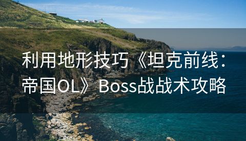 利用地形技巧《坦克前线：帝国OL》Boss战战术攻略