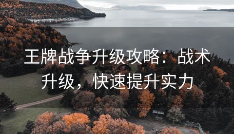 王牌战争升级攻略：战术升级，快速提升实力