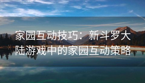 家园互动技巧：新斗罗大陆游戏中的家园互动策略