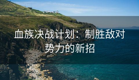 血族决战计划：制胜敌对势力的新招