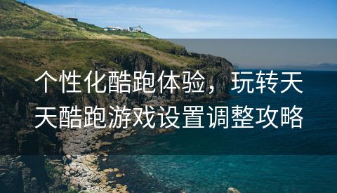 个性化酷跑体验，玩转天天酷跑游戏设置调整攻略