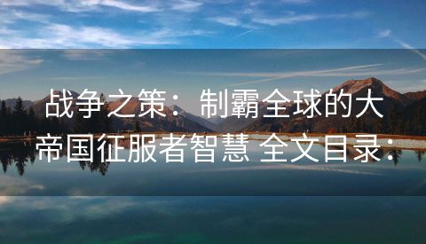 战争之策：制霸全球的大帝国征服者智慧 全文目录：