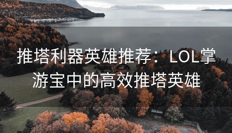 推塔利器英雄推荐：LOL掌游宝中的高效推塔英雄