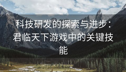 科技研发的探索与进步：君临天下游戏中的关键技能