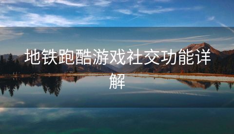 地铁跑酷游戏社交功能详解