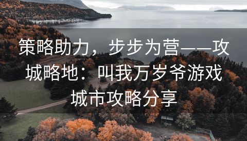 策略助力，步步为营——攻城略地：叫我万岁爷游戏城市攻略分享