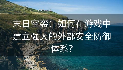 末日空袭：如何在游戏中建立强大的外部安全防御体系？