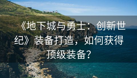 《地下城与勇士：创新世纪》装备打造，如何获得顶级装备？