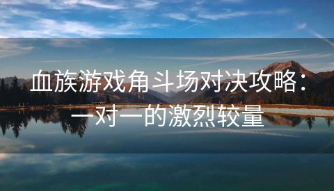 血族游戏角斗场对决攻略：一对一的激烈较量