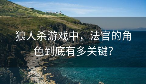 狼人杀游戏中，法官的角色到底有多关键？