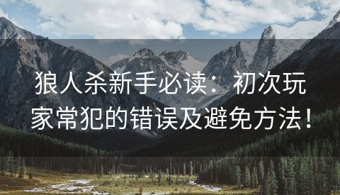 狼人杀新手必读：初次玩家常犯的错误及避免方法！