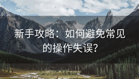 新手攻略：如何避免常见的操作失误？