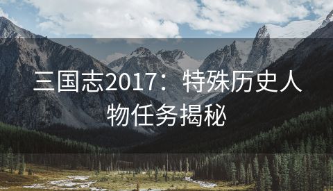 三国志2017：特殊历史人物任务揭秘